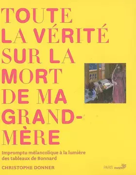 Couverture du produit · Toute la vérité sur la mort de ma grand-mère : Impromptu mélancolique à la lumière des tableaux de Bonnard