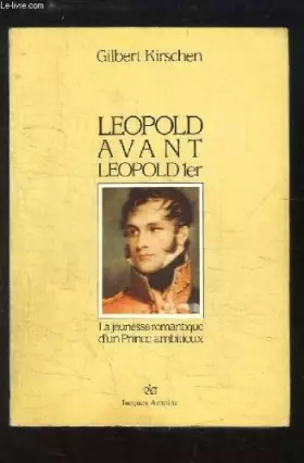 Couverture du produit · Léopold avant Léoplod Ier, la jeunesse romantique d'un Prince ambitieux.