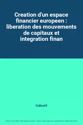 Couverture du produit · Creation d'un espace financier europeen : liberation des mouvements de capitaux et integration finan