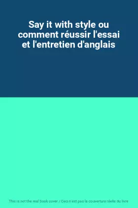 Couverture du produit · Say it with style ou comment réussir l'essai et l'entretien d'anglais