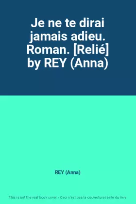 Couverture du produit · Je ne te dirai jamais adieu. Roman. [Relié] by REY (Anna)