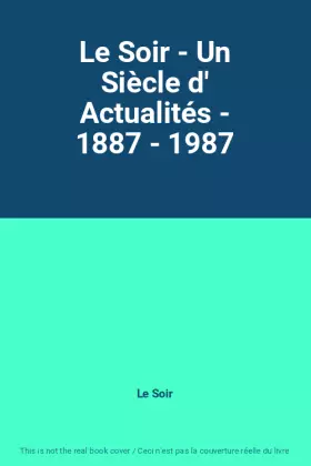Couverture du produit · Le Soir - Un Siècle d' Actualités - 1887 - 1987