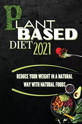 Couverture du produit · Plant Based Diet 2021: Reduce Your Weight In A Natural Way With Natural Foods