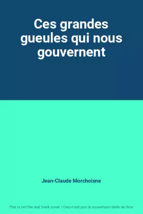 Couverture du produit · Ces grandes gueules qui nous gouvernent