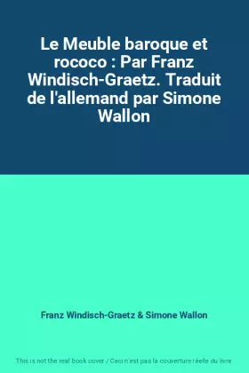 Couverture du produit · Le Meuble baroque et rococo : Par Franz Windisch-Graetz. Traduit de l'allemand par Simone Wallon