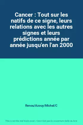 Couverture du produit · Cancer : Tout sur les natifs de ce signe, leurs relations avec les autres signes et leurs prédictions année par année jusqu'en 