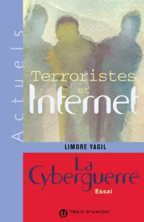 Terroristes et Internet.: La cyberguerre - Limore Yagil
