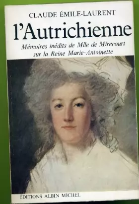 Couverture du produit · Claude Émile-Laurent. L'Autrichienne : Mémoires inédits de Mlle de Mirecourt sur la reine Marie-Antoinette et les prodromes de 