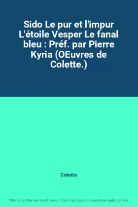 Couverture du produit · Sido Le pur et l'impur L'étoile Vesper Le fanal bleu : Préf. par Pierre Kyria (OEuvres de Colette.)