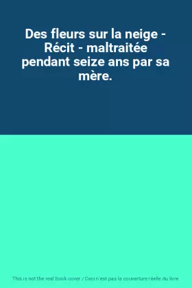 Couverture du produit · Des fleurs sur la neige - Récit - maltraitée pendant seize ans par sa mère.