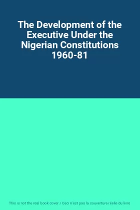 Couverture du produit · The Development of the Executive Under the Nigerian Constitutions 1960-81