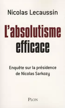Couverture du produit · L'absolutisme efficace : Enquête sur la présidence de Nicolas Sarkozy