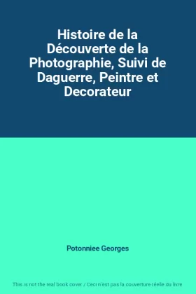Couverture du produit · Histoire de la Découverte de la Photographie, Suivi de Daguerre, Peintre et Decorateur