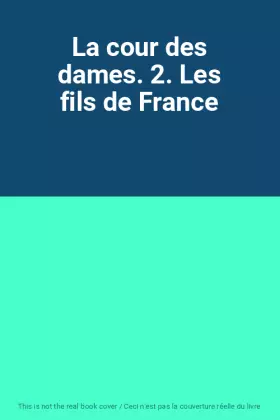 Couverture du produit · La cour des dames. 2. Les fils de France