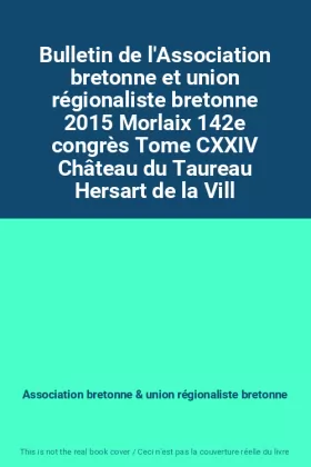 Couverture du produit · Bulletin de l'Association bretonne et union régionaliste bretonne 2015 Morlaix 142e congrès Tome CXXIV Château du Taureau Hersa