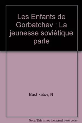 Couverture du produit · Les Enfants de Gorbatchev : La jeunesse soviétique parle