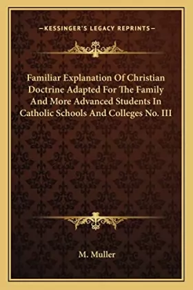 Couverture du produit · Familiar Explanation of Christian Doctrine Adapted for the Family and More Advanced Students in Catholic Schools and Colleges N