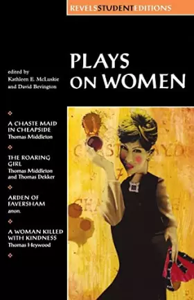 Couverture du produit · Plays on Women: A Chaste Maid in Cheapside, the Roaring Girl, Arden of Faversham, and a Woman Killed With Kindness