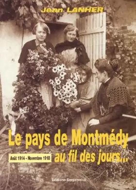 Couverture du produit · Le pays de Montmédy au fil des jours... Août 1914 - Novembre 1918