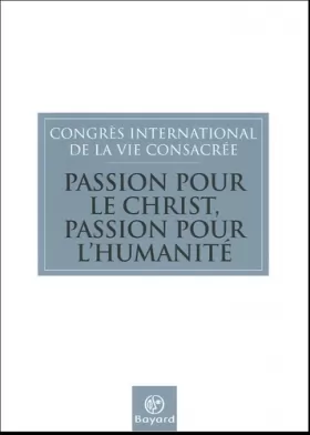Couverture du produit · Passion pour le Christ, Passion pour l'humanité : Congrès international de la Vie consacrée Rome, 23-27 novembre 2004