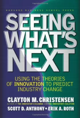 Couverture du produit · Seeing What's Next: Using the Theories of Innovation to Predict Industry Change: Using Theories of Innovation to Predict Indust