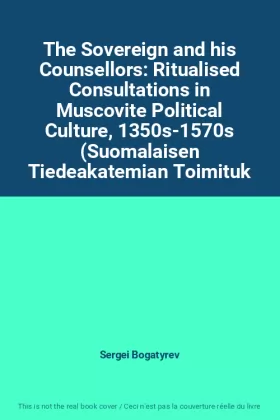 Couverture du produit · The Sovereign and his Counsellors: Ritualised Consultations in Muscovite Political Culture, 1350s-1570s (Suomalaisen Tiedeakate