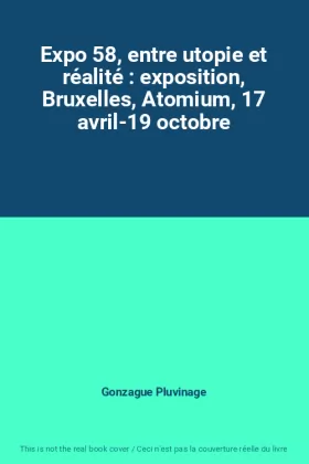 Couverture du produit · Expo 58, entre utopie et réalité : exposition, Bruxelles, Atomium, 17 avril-19 octobre