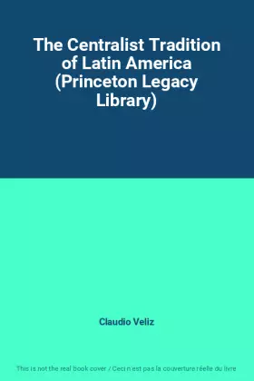 Couverture du produit · The Centralist Tradition of Latin America (Princeton Legacy Library)