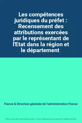 Couverture du produit · Les compétences juridiques du préfet : Recensement des attributions exercées par le représentant de l'Etat dans la région et le