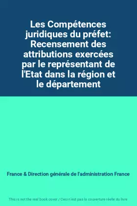Couverture du produit · Les Compétences juridiques du préfet: Recensement des attributions exercées par le représentant de l'Etat dans la région et le 