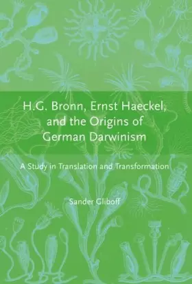 H.G Bronn, Ernst Haeckel and the Origins of German Darwinism – A Study in Translation and Transformation - Sander Gliboff