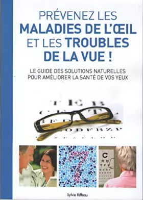 Prévenez les Maladies de l'Oeil et les Troubles de la Vue ! Le Guide des Solutions Naturelles pour Améliorer la Santé de vos Ye - Sylvie Riffeau