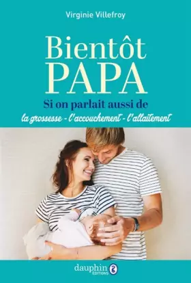 Bientôt papa: Si on parlait aussi de la grossesse-l'accouchement-l'allaitement - Virginie Villefroy