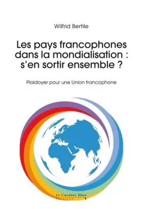 Couverture du produit · Les pays francophones dans la mondialisation : s'en sortir ensemble ?: Construire l'Union francophone
