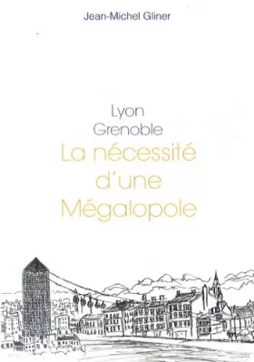 Couverture du produit · Lyon, Grenoble : La nécessité d'une mégalopole