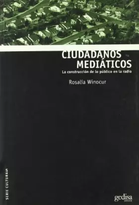 Ciudadanos mediaticos/ Citizen media: La Construccion De Lo Publico En La Radio/ the Construction of Public in Radio - ROSALIA WINOCUR