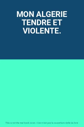 Couverture du produit · MON ALGERIE TENDRE ET VIOLENTE.