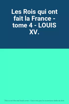 Couverture du produit · Les Rois qui ont fait la France - tome 4 - LOUIS XV.