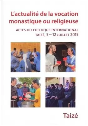 Couverture du produit · Lactualité de la vocation monastique ou religieuse - Actes du colloque international, Taizé, 5 12 juillet 2015