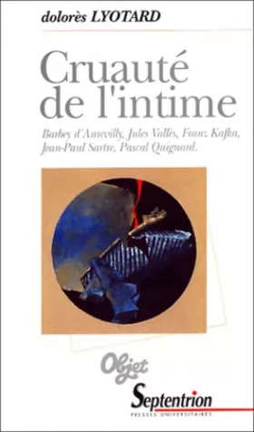 Couverture du produit · Cruauté de l'intime : Barbey d'Aurevilly, Jules Vallès, Franz Kafka, Jean-Paul Sartre, Pascal Quignard