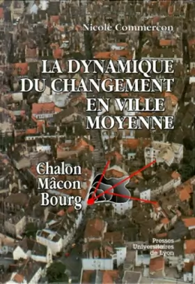 Couverture du produit · La dynamique du changement en ville moyenne : Chalon, Macon, Bourg