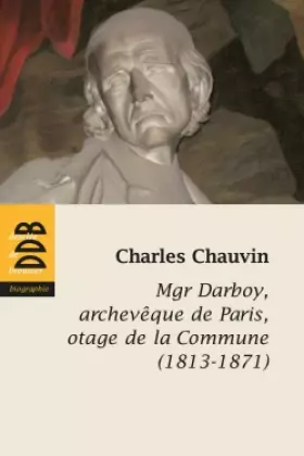 Couverture du produit · Mgr Darboy: archevêque de Paris, otage de la Commune (1813-1871)