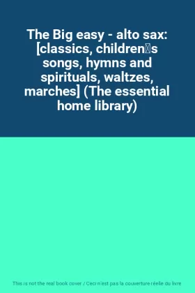 Couverture du produit · The Big easy - alto sax: [classics, childrens songs, hymns and spirituals, waltzes, marches] (The essential home library)