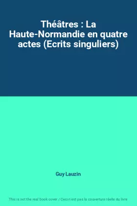 Couverture du produit · Théâtres : La Haute-Normandie en quatre actes (Ecrits singuliers)