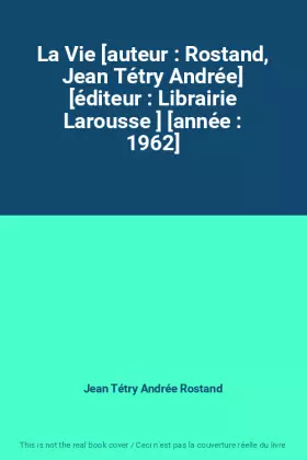 Couverture du produit · La Vie [auteur : Rostand, Jean Tétry Andrée] [éditeur : Librairie Larousse ] [année : 1962]