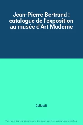 Couverture du produit · Jean-Pierre Bertrand : catalogue de l'exposition au musée d'Art Moderne