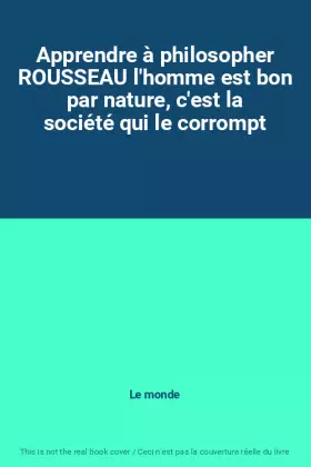 Couverture du produit · Apprendre à philosopher ROUSSEAU l'homme est bon par nature, c'est la société qui le corrompt