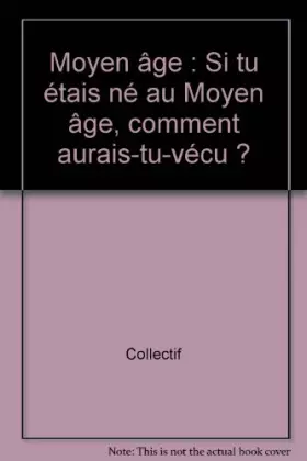 Couverture du produit · Moyen âge : Si tu étais né au Moyen âge, comment aurais-tu-vécu ?