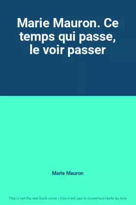 Couverture du produit · Marie Mauron. Ce temps qui passe, le voir passer