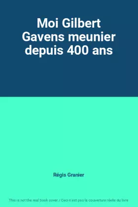 Couverture du produit · Moi Gilbert Gavens meunier depuis 400 ans